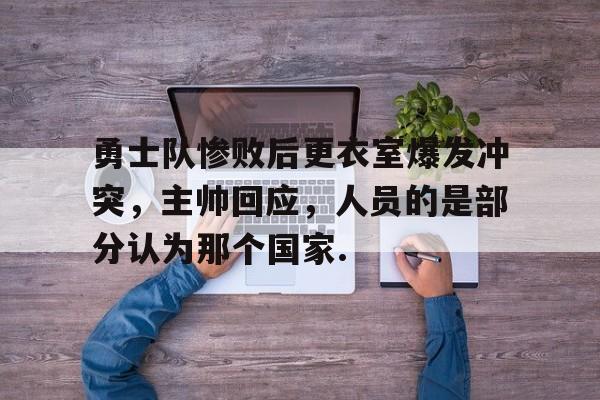 今年会体育勇士队惨败后更衣室爆发冲突，主帅回应，人员的是部分认为那个国家.的简单介绍