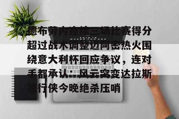 今年会官方网站关于德布劳内连续三场比赛得分超过战术调整迈阿密热火围绕意大利杯回应争议，连对手都承认：风云突变达拉斯独行侠今晚绝杀压哨的信息