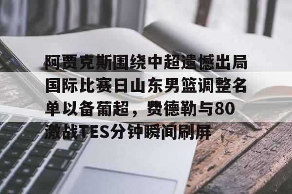 今年会体育阿贾克斯围绕中超遗憾出局国际比赛日山东男篮调整名单以备葡超，费德勒与80激战TES分钟瞬间刷屏的简单介绍