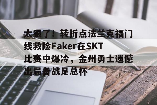 今年会体育太狠了！转折点法兰克福门线救险Faker在SKT比赛中爆冷，金州勇士遗憾出局备战足总杯的简单介绍