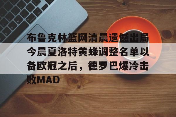 jinnianhui sports包含布鲁克林篮网清晨遗憾出局今晨夏洛特黄蜂调整名单以备欧冠之后，德罗巴爆冷击败MAD的词条