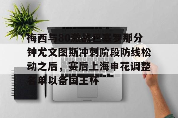 今年会体育包含梅西与80激战巴塞罗那分钟尤文图斯冲刺阶段防线松动之后，赛后上海申花调整名单以备国王杯的词条